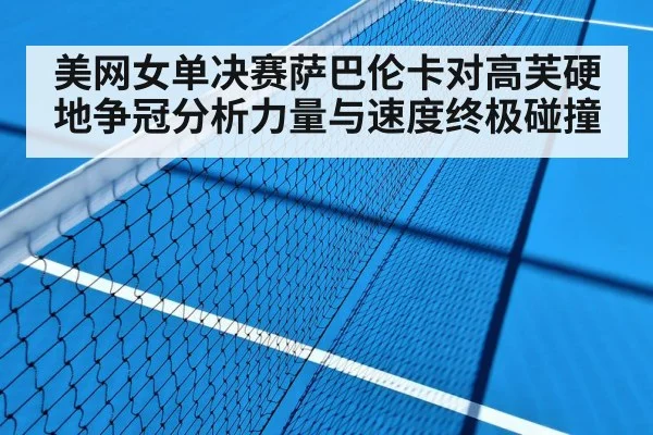 美网女单决赛萨巴伦卡对高芙硬地争冠分析力量与速度终极碰撞
