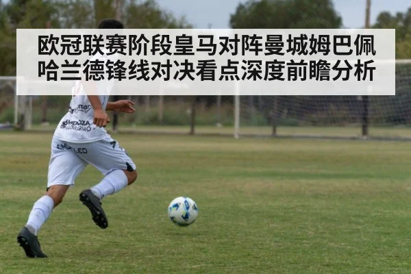 欧冠联赛阶段皇马对阵曼城姆巴佩哈兰德锋线对决看点深度前瞻分析