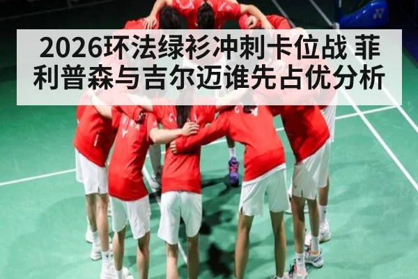 2026环法绿衫冲刺卡位战 菲利普森与吉尔迈谁先占优分析