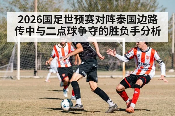 2026国足世预赛对阵泰国边路传中与二点球争夺的胜负手分析